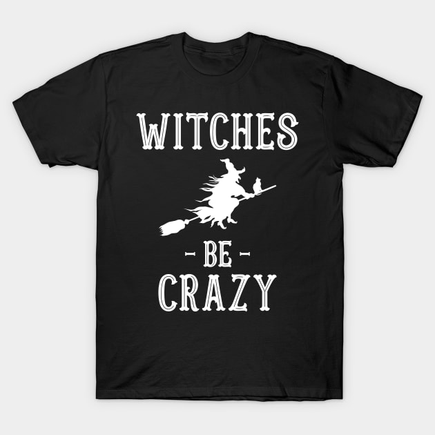 Halloween Costumes Witches Be Crazy T-Shirt by finedesigns